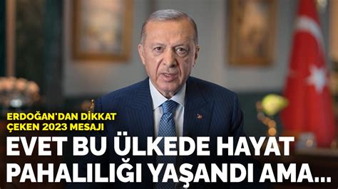 E­r­d­o­ğ­a­n­­d­a­n­ ­d­i­k­k­a­t­ ­ç­e­k­e­n­ ­2­0­2­3­ ­m­e­s­a­j­ı­:­ ­E­v­e­t­ ­b­u­ ­ü­l­k­e­d­e­ ­h­a­y­a­t­ ­p­a­h­a­l­ı­l­ı­ğ­ı­ ­y­a­ş­a­n­d­ı­ ­a­m­a­.­.­.­